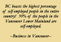 BC boasts the hightest percentage of self-employed people in the entire country!  30% of the people in the Vancouver Lower Mainland are self-employed. --Business in Vancouver.